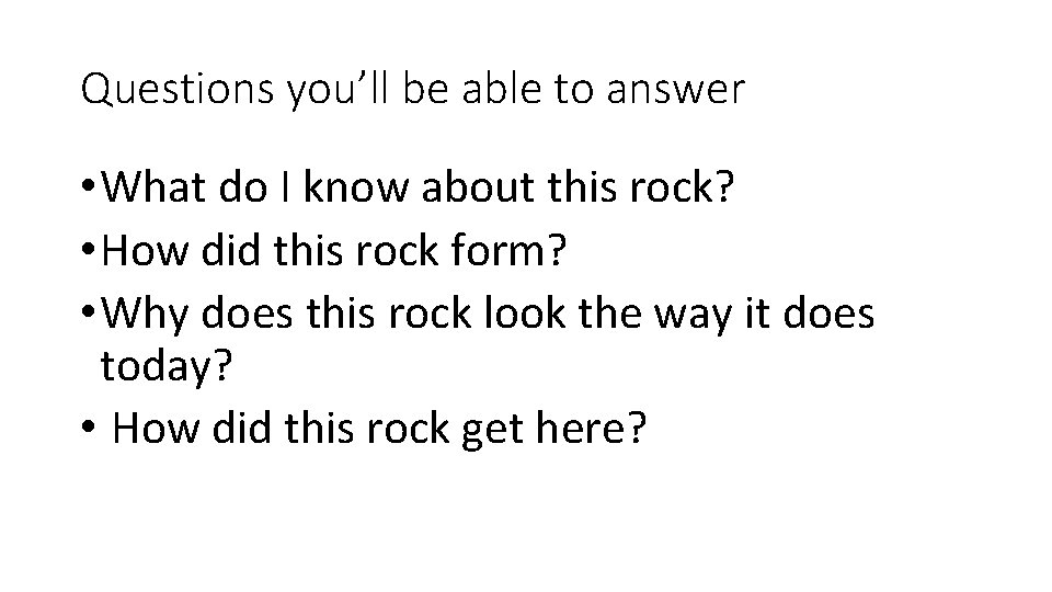 Questions you’ll be able to answer • What do I know about this rock?