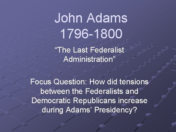 John Adams 1796 -1800 “The Last Federalist Administration” Focus Question: How did tensions between