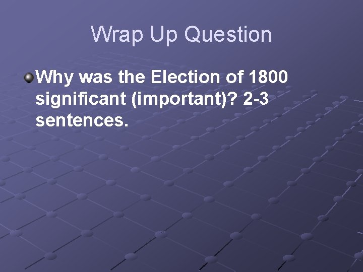 Wrap Up Question Why was the Election of 1800 significant (important)? 2 -3 sentences.