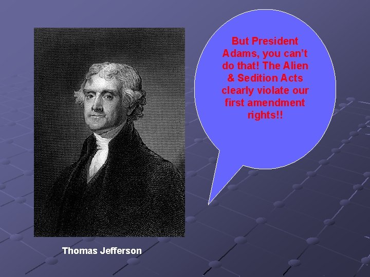 But President Adams, you can’t do that! The Alien & Sedition Acts clearly violate