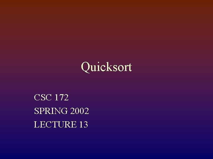 Quicksort CSC 172 SPRING 2002 LECTURE 13 