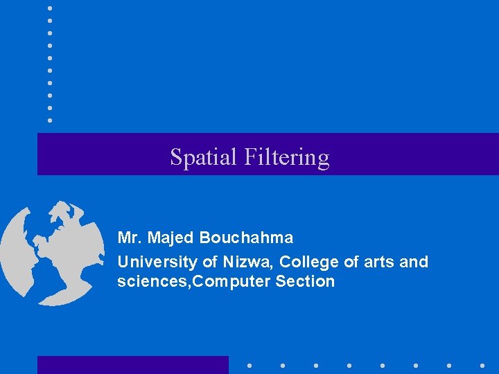 Spatial Filtering Mr. Majed Bouchahma University of Nizwa, College of arts and sciences, Computer