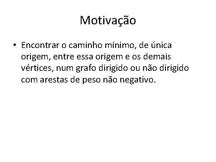 Motivação • Encontrar o caminho mínimo, de única origem, entre essa origem e os