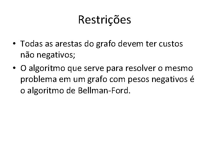 Restrições • Todas as arestas do grafo devem ter custos não negativos; • O