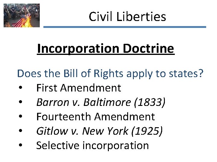 Civil Liberties Incorporation Doctrine Does the Bill of Rights apply to states? • First