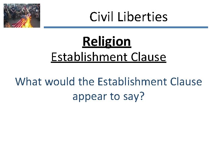Civil Liberties Religion Establishment Clause What would the Establishment Clause appear to say? 