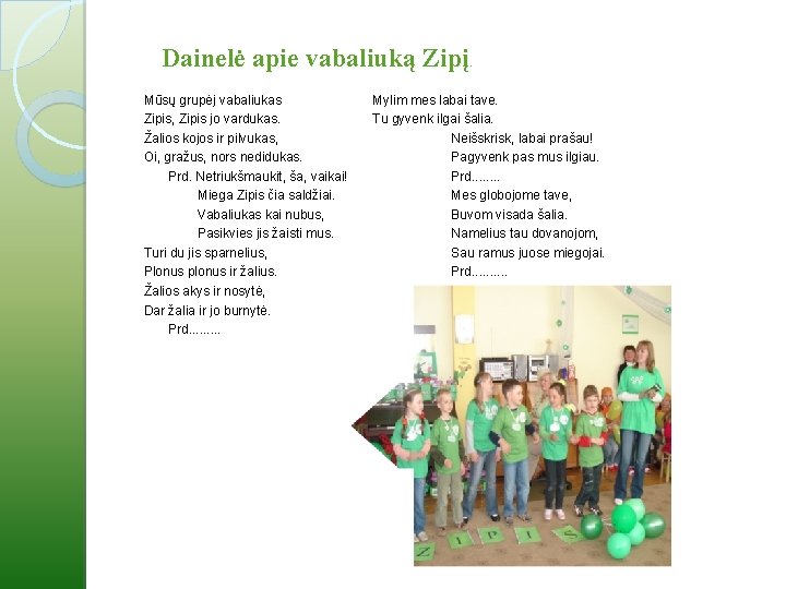 Dainelė apie vabaliuką Zipį. Mūsų grupėj vabaliukas Zipis, Zipis jo vardukas. Žalios kojos ir