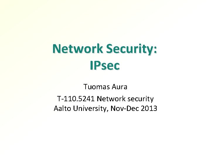 Network Security: IPsec Tuomas Aura T-110. 5241 Network security Aalto University, Nov-Dec 2013 