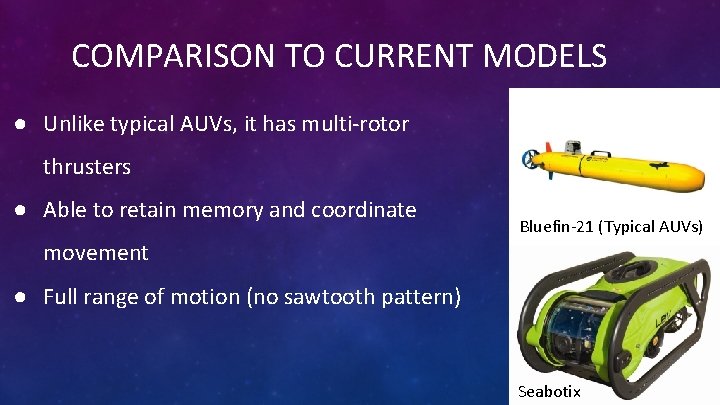 COMPARISON TO CURRENT MODELS ● Unlike typical AUVs, it has multi-rotor thrusters ● Able