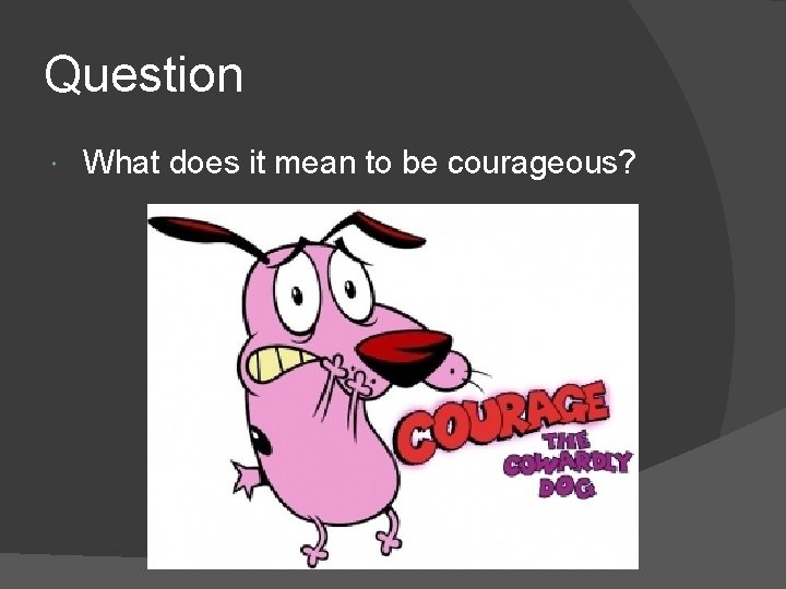 Question What does it mean to be courageous? 