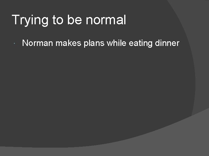Trying to be normal Norman makes plans while eating dinner 
