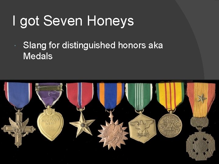 I got Seven Honeys Slang for distinguished honors aka Medals 