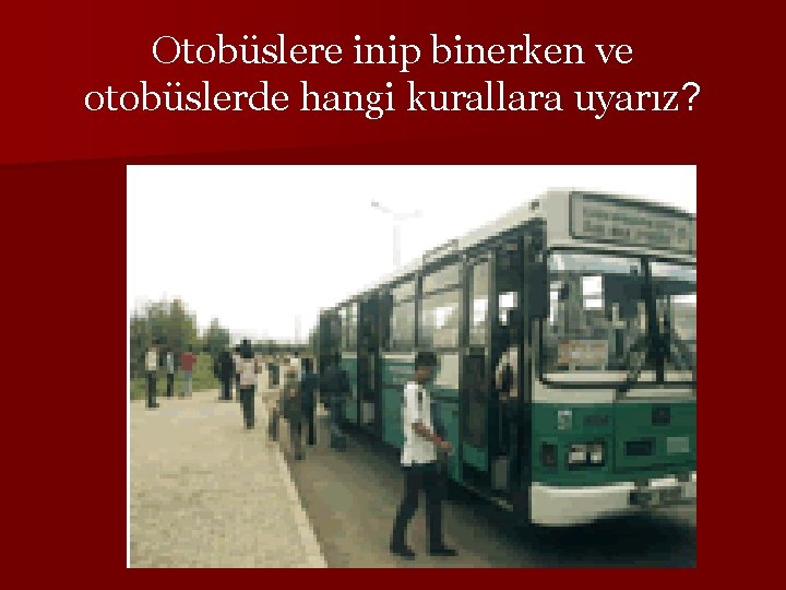 Otobüslere inip binerken ve otobüslerde hangi kurallara uyarız? 