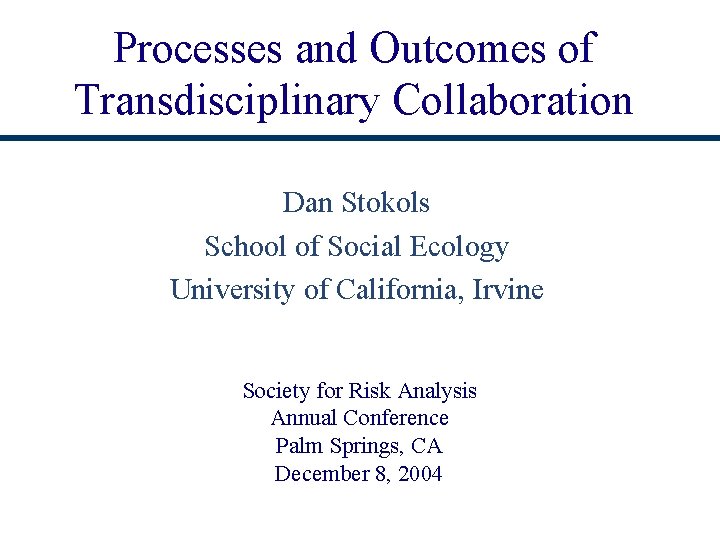 Processes and Outcomes of Transdisciplinary Collaboration Dan Stokols School of Social Ecology University of