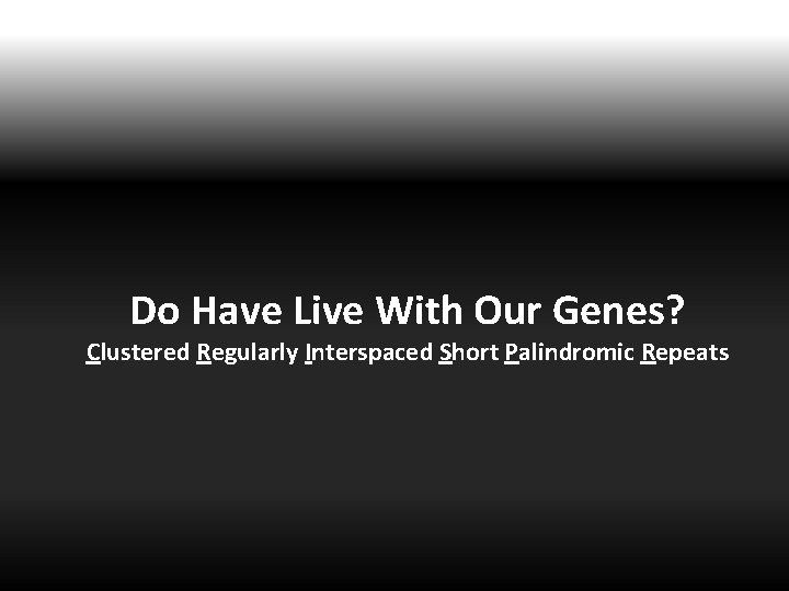 Do Have Live With Our Genes? Clustered Regularly Interspaced Short Palindromic Repeats 