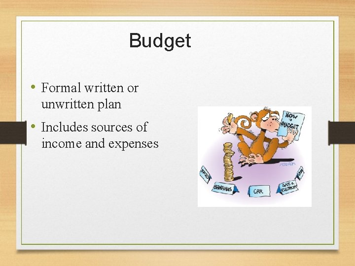 Budget • Formal written or unwritten plan • Includes sources of income and expenses