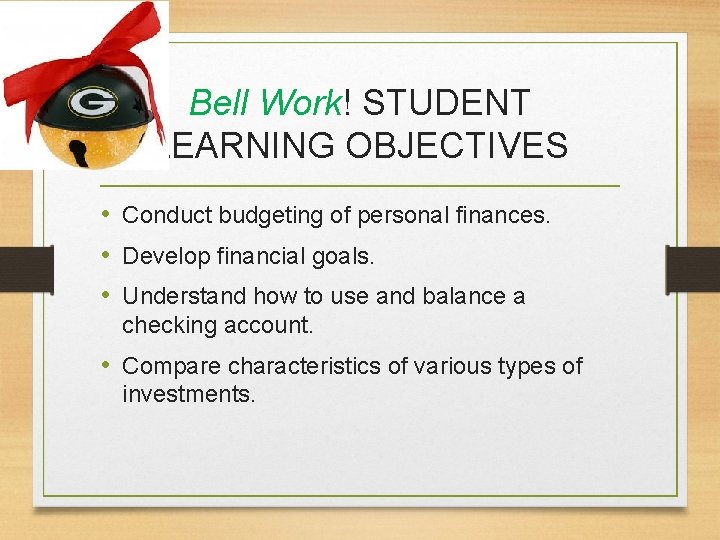 Bell Work! STUDENT LEARNING OBJECTIVES • Conduct budgeting of personal finances. • Develop financial