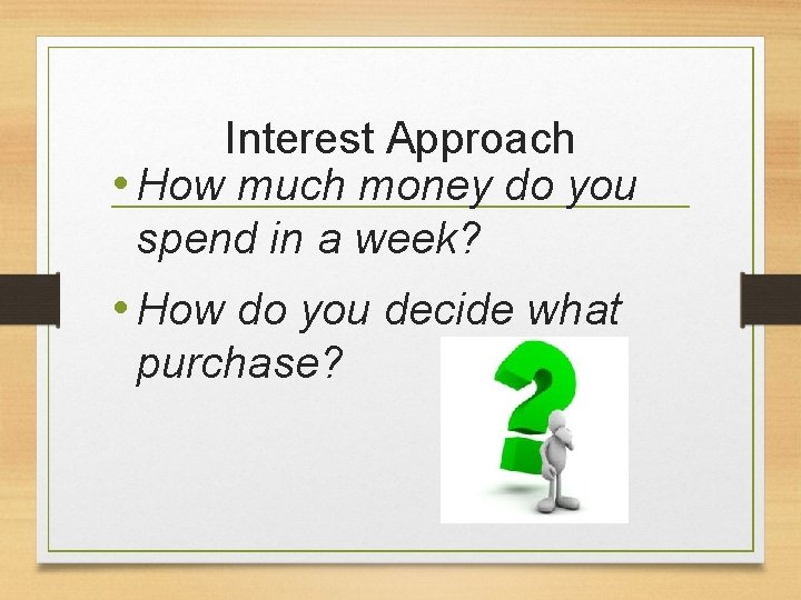 Interest Approach • How much money do you spend in a week? • How