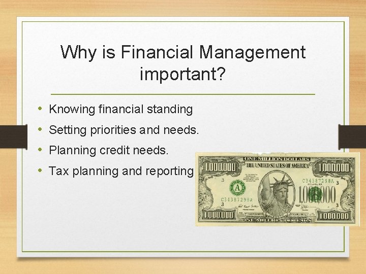 Why is Financial Management important? • • Knowing financial standing Setting priorities and needs.