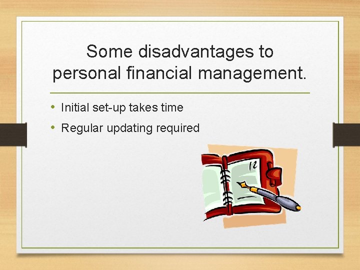 Some disadvantages to personal financial management. • Initial set-up takes time • Regular updating