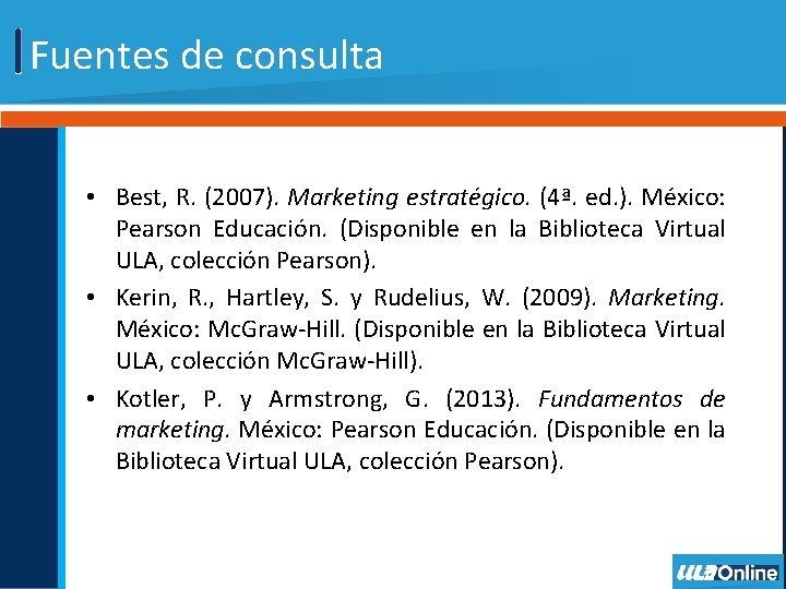 Fuentes de consulta • Best, R. (2007). Marketing estratégico. (4ª. ed. ). México: Pearson