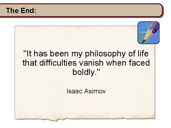 The End: "It has been my philosophy of life that difficulties vanish when faced The End: "It has been my philosophy of life that difficulties vanish when faced