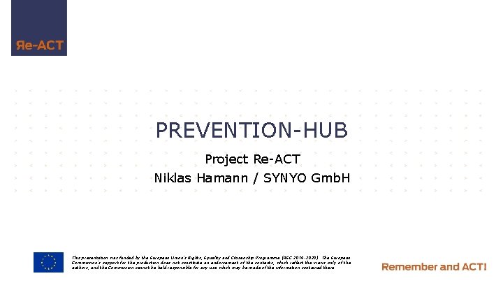 PREVENTION-HUB Project Re-ACT Niklas Hamann / SYNYO Gmb. H This presentation was funded by