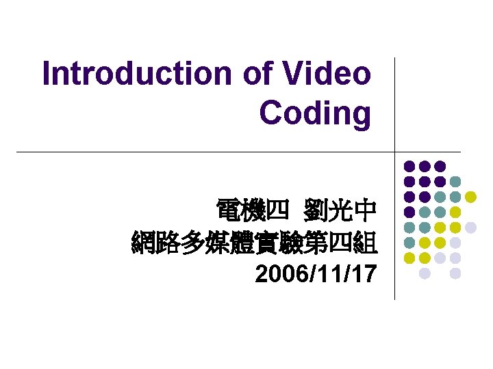 Introduction of Video Coding 電機四 劉光中 網路多媒體實驗第四組 2006/11/17 