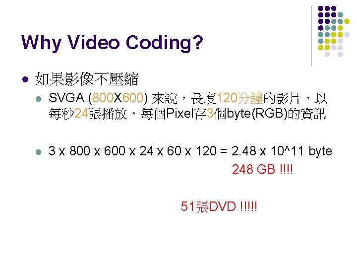 Why Video Coding? l 如果影像不壓縮 l SVGA (800 X 600) 來說，長度 120分鐘的影片，以 每秒 24張播放，每個Pixel存