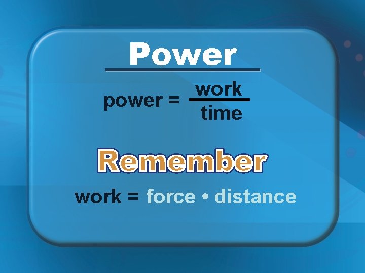Power work power = time work = force • distance 
