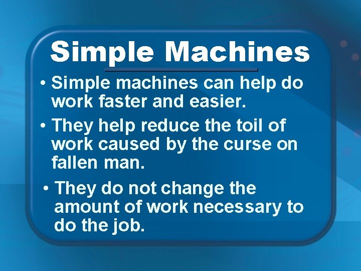 Simple Machines • Simple machines can help do work faster and easier. • They