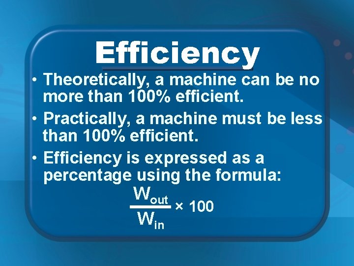 Efficiency • Theoretically, a machine can be no more than 100% efficient. • Practically,