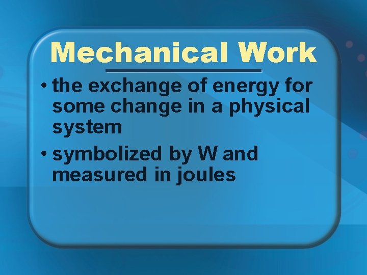 Mechanical Work • the exchange of energy for some change in a physical system