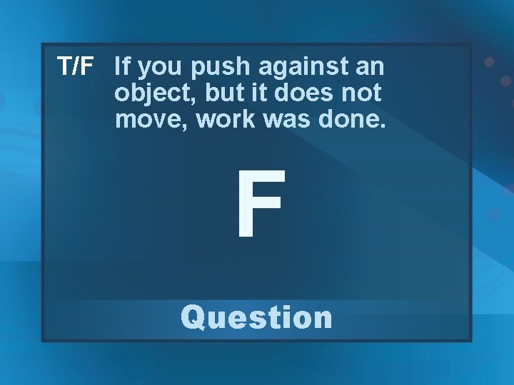 T/F If you push against an object, but it does not move, work was