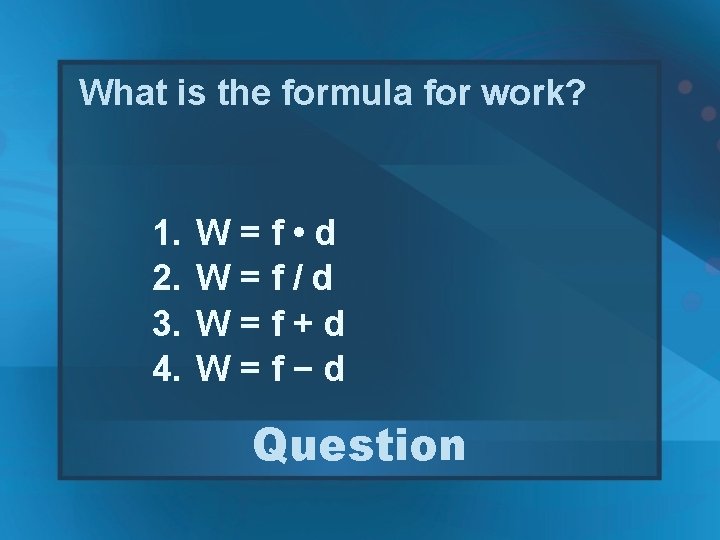 What is the formula for work? 1. 2. 3. 4. W=f • d W=f/d