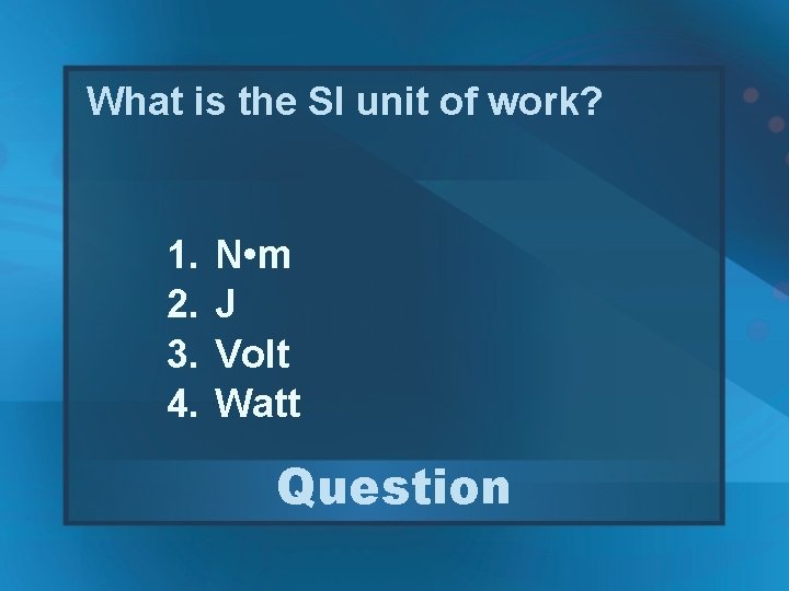 What is the SI unit of work? 1. 2. 3. 4. N • m