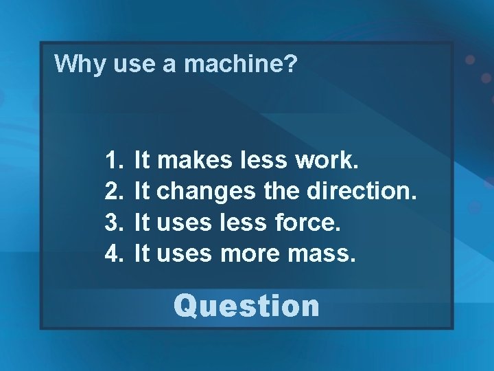 Why use a machine? 1. 2. 3. 4. It makes less work. It changes