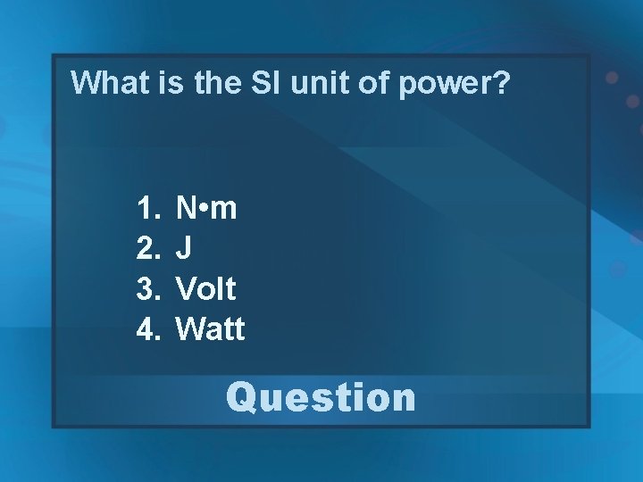 What is the SI unit of power? 1. 2. 3. 4. N • m