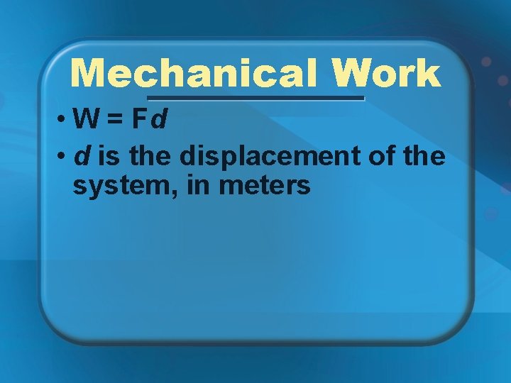 Mechanical Work • W = Fd • d is the displacement of the system,