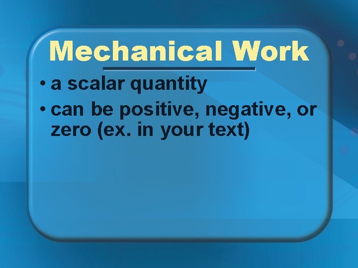 Mechanical Work • a scalar quantity • can be positive, negative, or zero (ex.