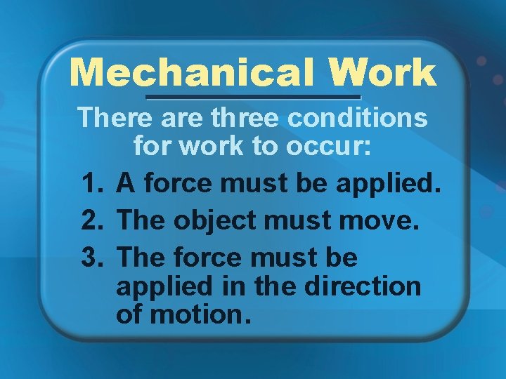 Mechanical Work There are three conditions for work to occur: 1. A force must