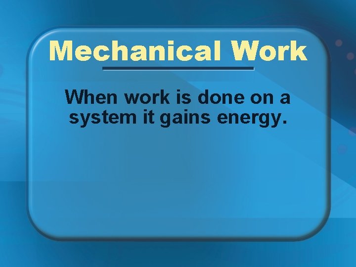 Mechanical Work When work is done on a system it gains energy. 