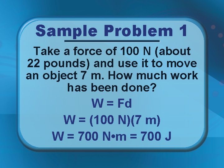 Sample Problem 1 Take a force of 100 N (about 22 pounds) and use