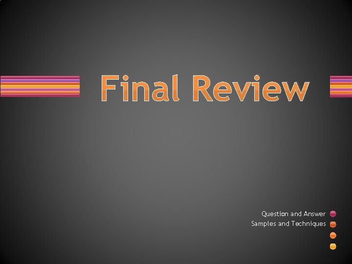 Final Review Question and Answer Samples and Techniques