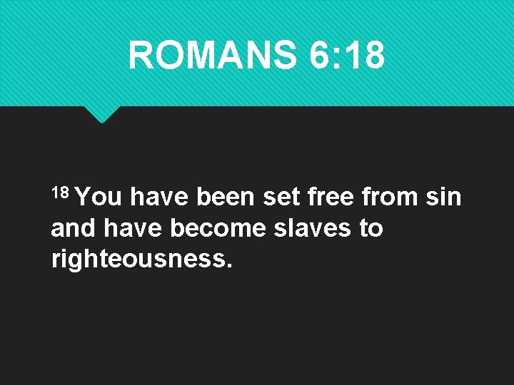 ROMANS 6: 18 18 You have been set free from sin and have become