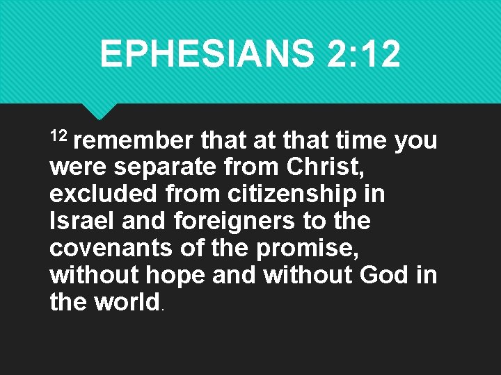 EPHESIANS 2: 12 12 remember that at that time you were separate from Christ,