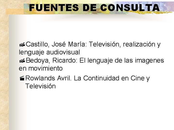 FUENTES DE CONSULTA ¹Castillo, José María: Televisión, realización y lenguaje audiovisual ¹Bedoya, Ricardo: El