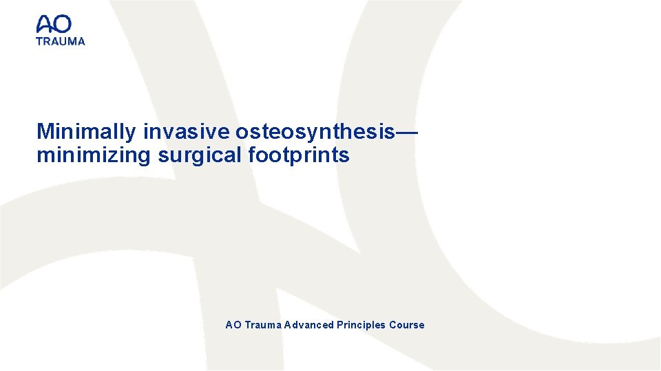 Minimally invasive osteosynthesis— minimizing surgical footprints AO Trauma Advanced Principles Course 