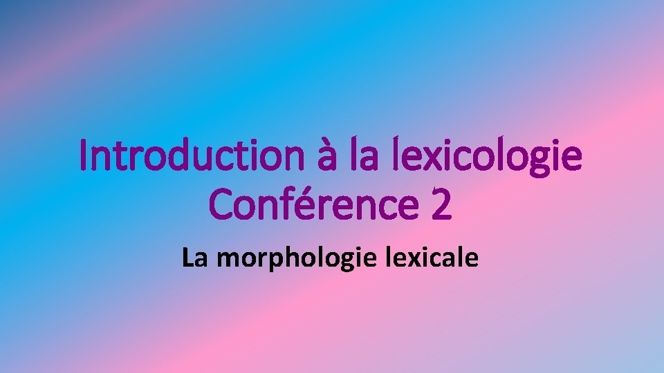 Introduction à la lexicologie Conférence 2 La morphologie lexicale Introduction à la lexicologie Conférence 2 La morphologie lexicale
