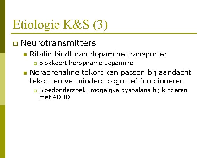 Etiologie K&S (3) p Neurotransmitters n Ritalin bindt aan dopamine transporter p n Blokkeert